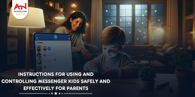 Instructions for using and controlling Messenger Kids Safely and Effectively for Parents