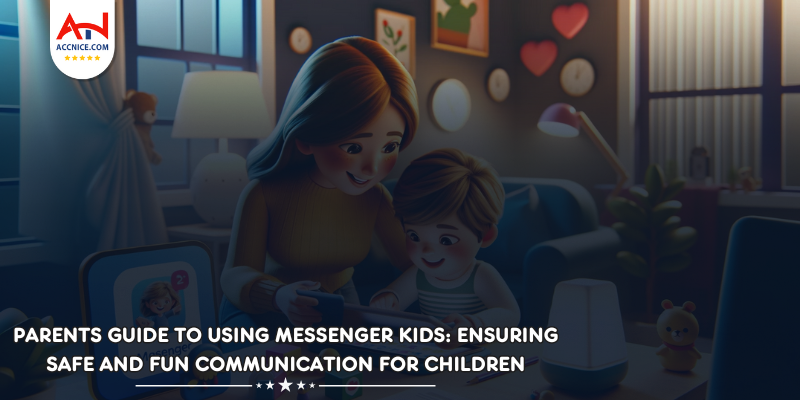 Parents Guide to Using Messenger Kids: Ensuring Safe and Fun Communication for Children