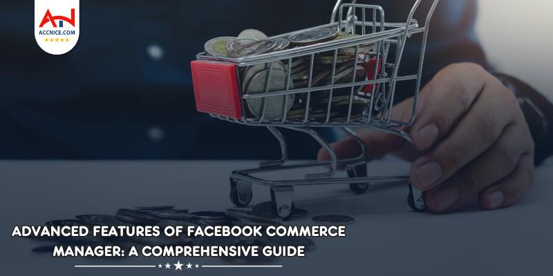 Advanced Features of Facebook Commerce Manager: A Comprehensive Guide