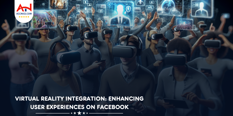 Virtual Reality Integration: Enhancing User Experiences on Facebook